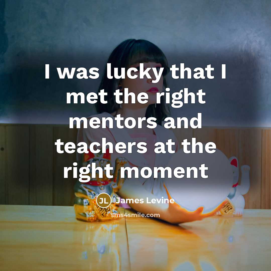 “I was lucky that I met the right mentors and…” quote by James Levine