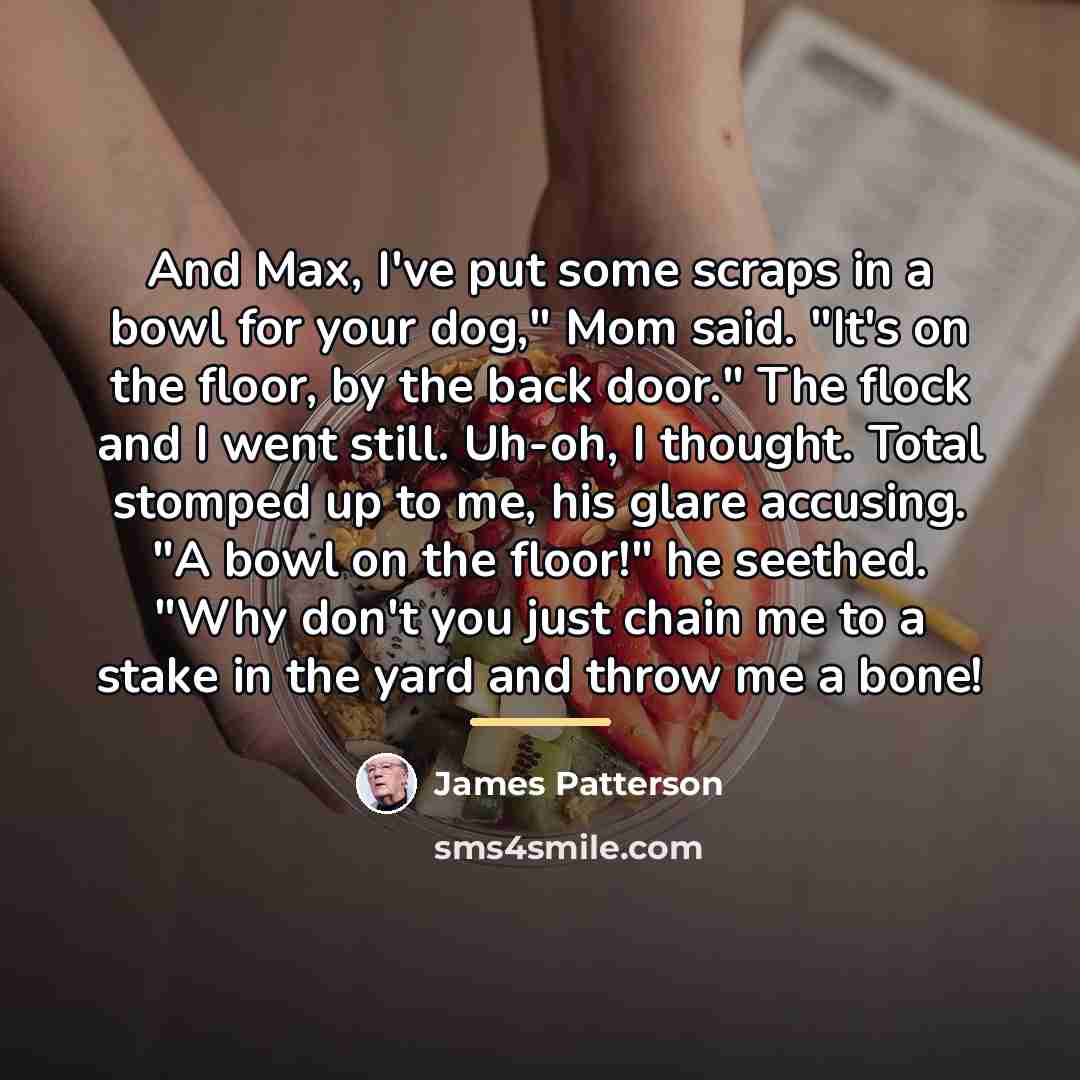 “And Max, I've put some scraps in a bowl for…” quote by James Patterson