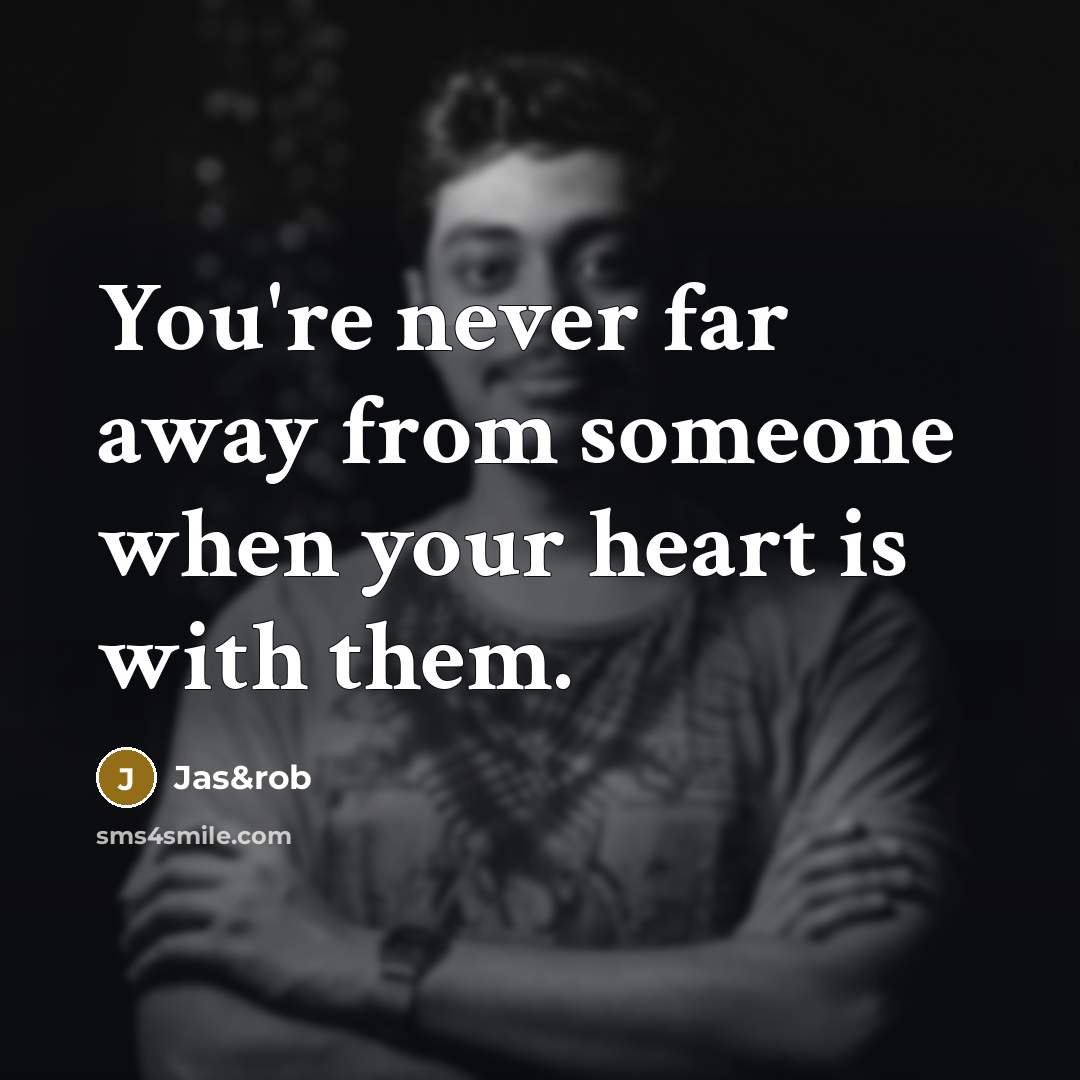 “You're never far away from someone when your heart is…” quote by Jas&rob