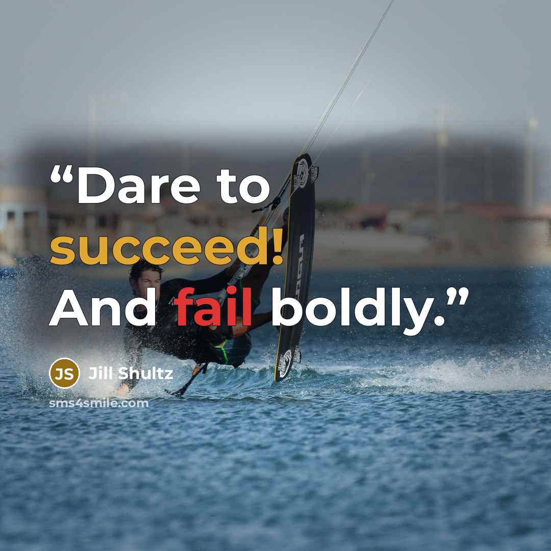 “Dare to succeed! And fail boldly.” quote by Jill Shultz