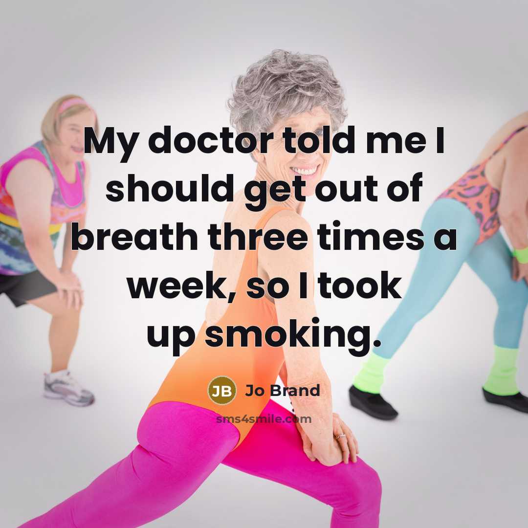 “My doctor told me I should get out of breath three times a week, so I took up smoking.” quote by Jo Brand