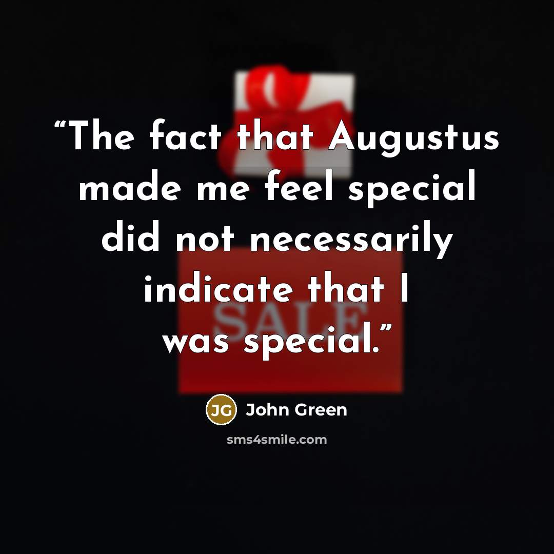 “The fact that Augustus made me feel special did not necessarily indicate that I was special.” quote by John Green