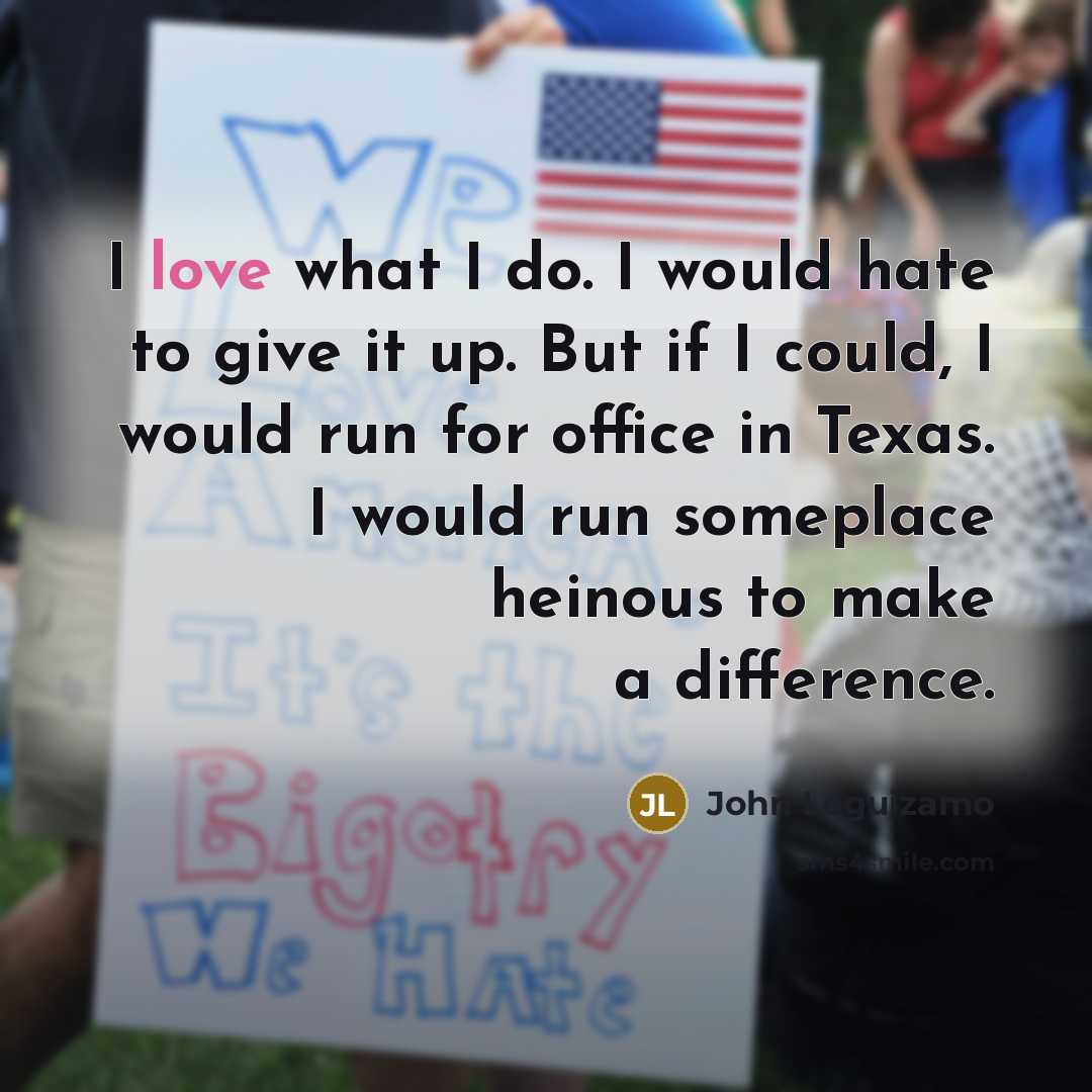 “I love what I do. I would hate to give…” quote by John Leguizamo