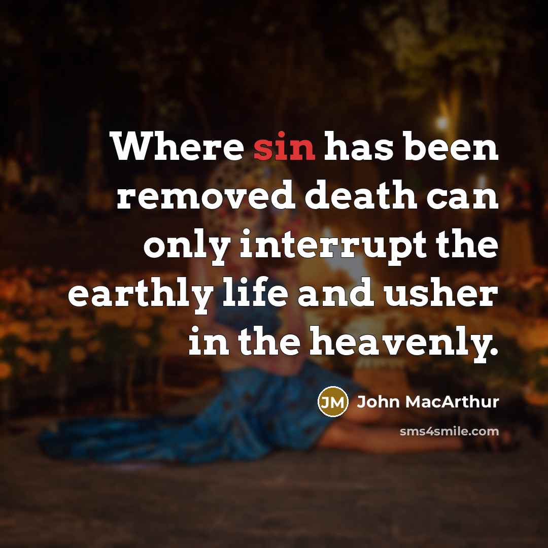 “Where sin has been removed death can only interrupt the…” quote by John Macarthur