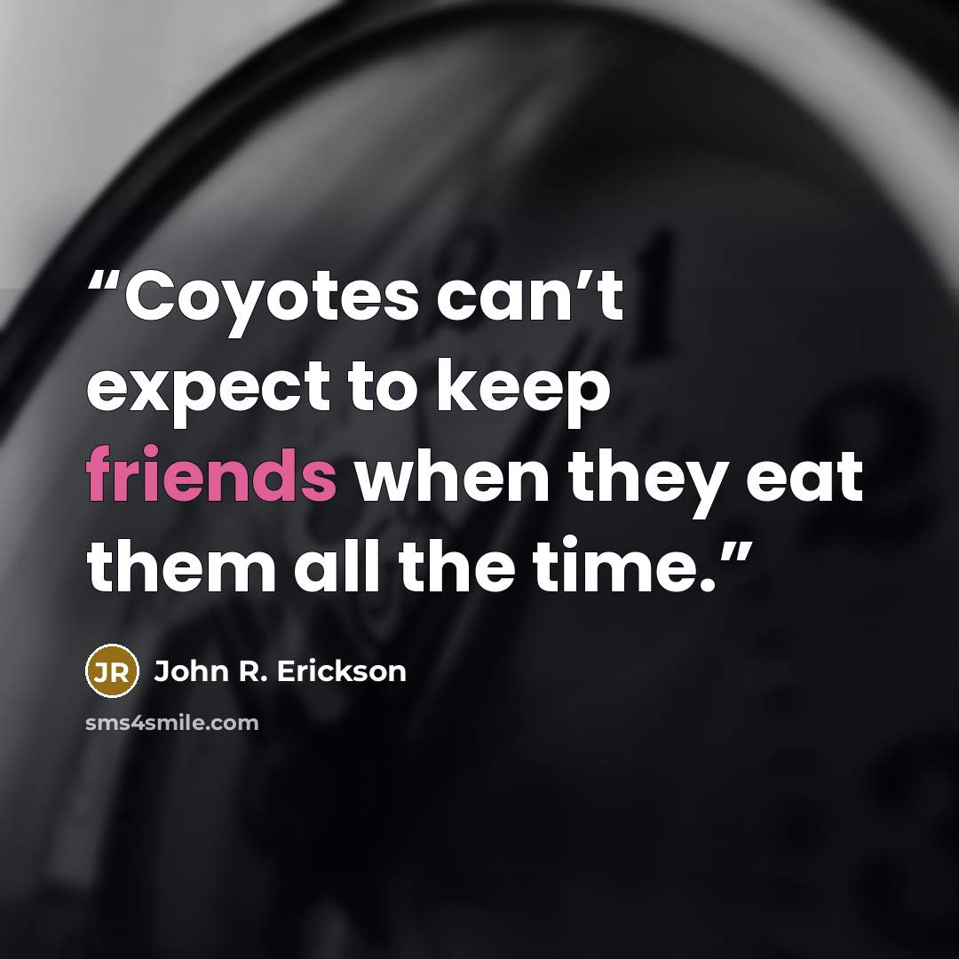 “Coyotes can’t expect to keep friends when they eat them all the time.” quote by John R. Erickson