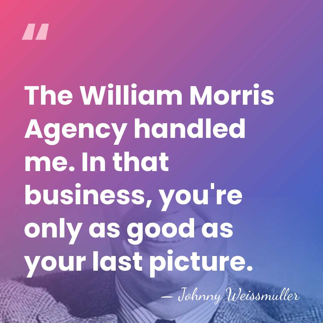 The William Morris Agency handled me. In that business, you're only as&hellip; - Johnny Weissmuller