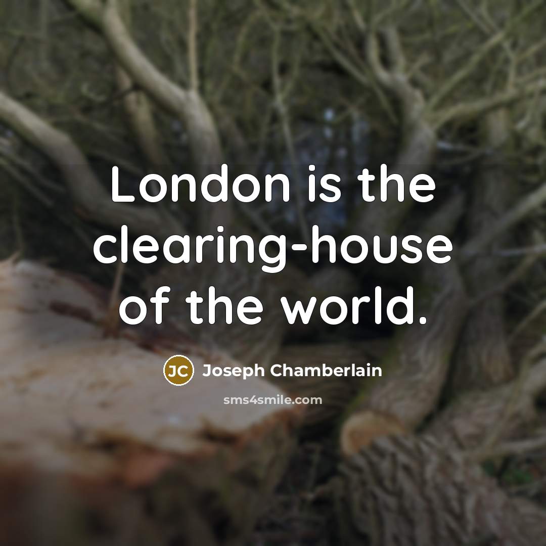 “London is the clearing-house of the world.…” quote by Joseph Chamberlain