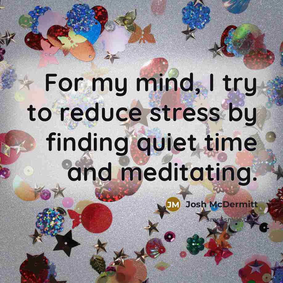 “For my mind, I try to reduce stress by finding…” quote by Josh McDermitt