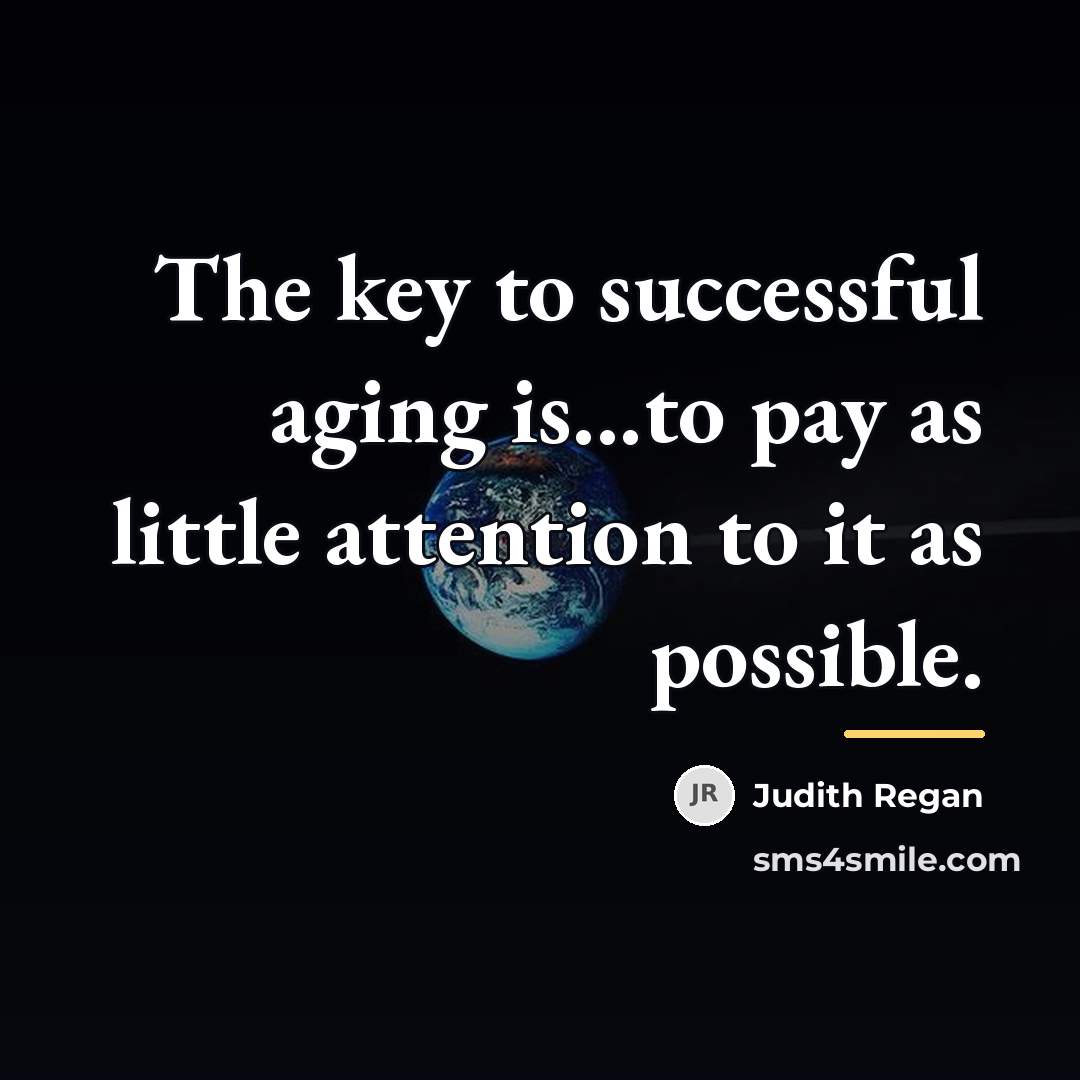 “The key to successful aging is...to pay as little attention…” quote by Judith Regan