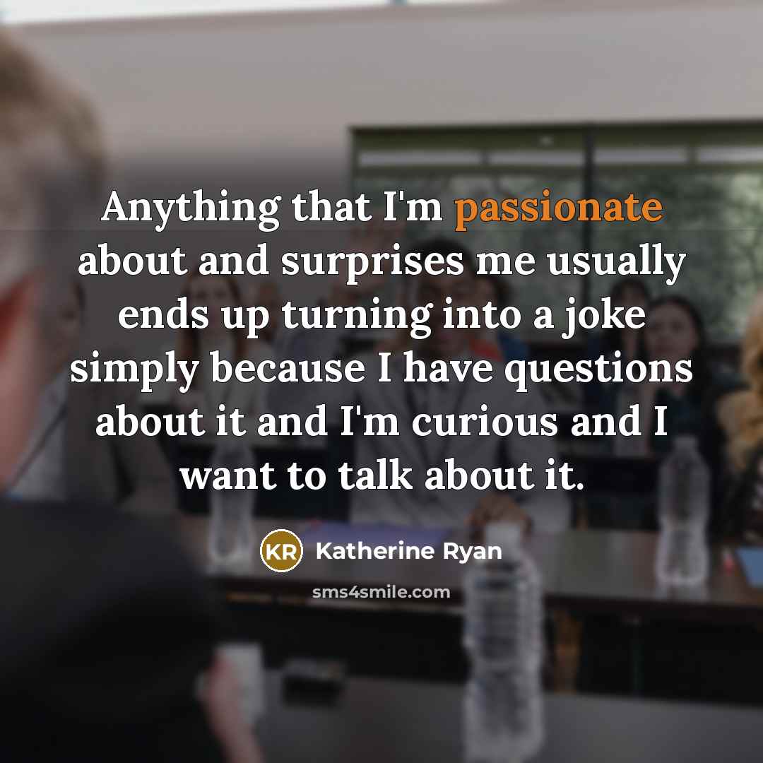 “Anything that I'm passionate about and surprises me usually ends…” quote by Katherine Ryan