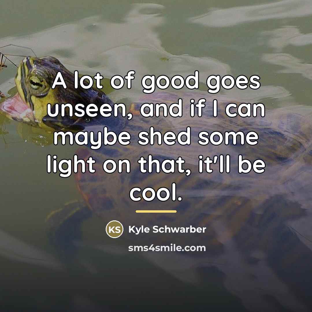 “A lot of good goes unseen, and if I can…” quote by Kyle Schwarber