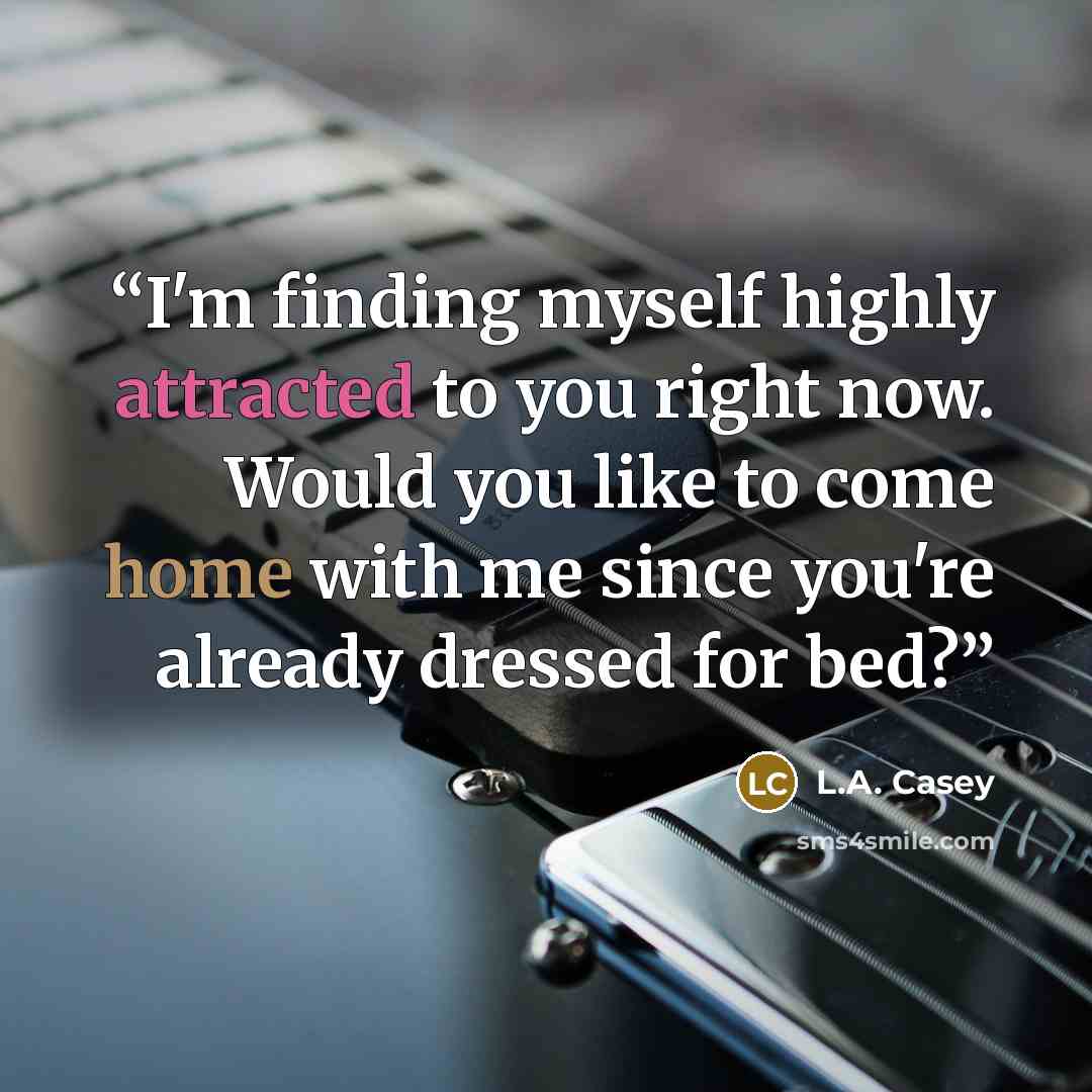 “I'm finding myself highly attracted to you right now. Would you like to come home with me since you're already dressed for bed?” quote by L.A. Casey