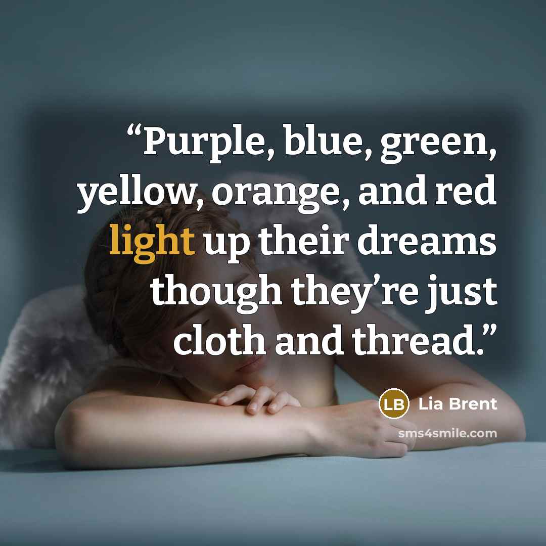 “Purple, blue, green, yellow, orange, and red light up their dreams though they’re just cloth and thread.” quote by Lia Brent