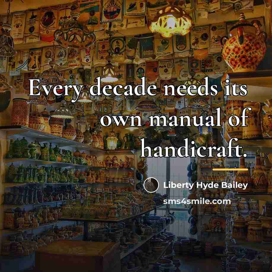 “Every decade needs its own manual of handicraft.…” quote by Liberty Hyde Bailey