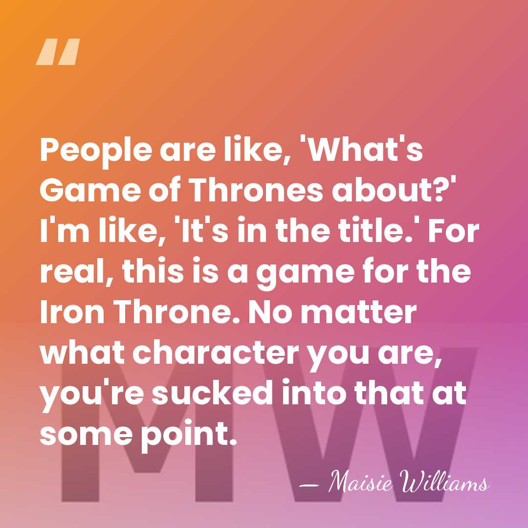 People are like, 'What's Game of Thrones about?' I'm like, 'It's in&hellip; - Maisie Williams