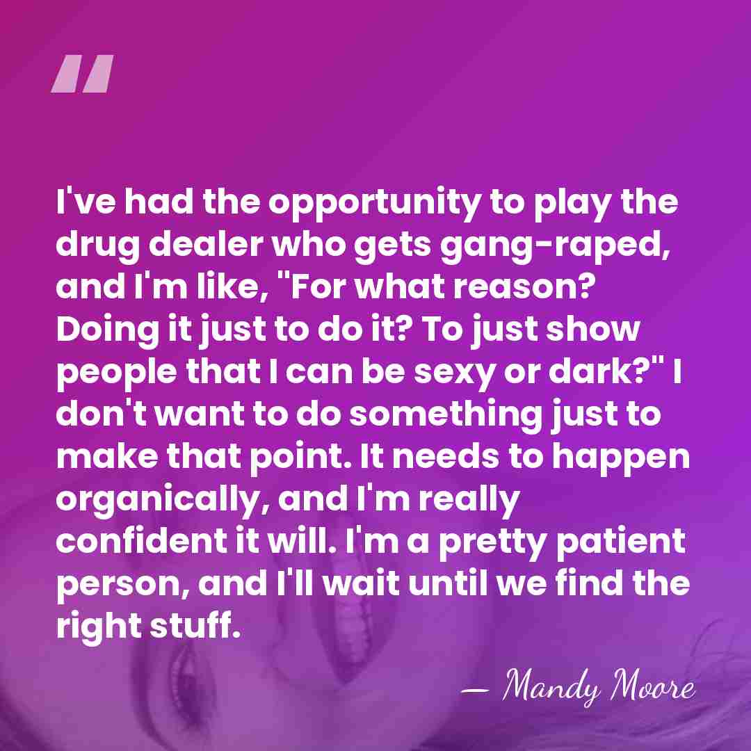 I've had the opportunity to play the drug dealer who gets gang-raped,&hellip; - Mandy Moore