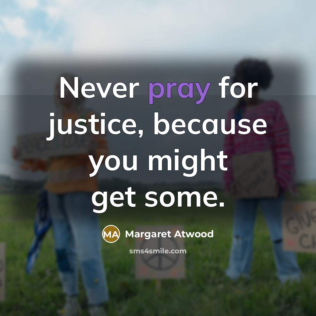 “Never pray for justice, because you might get some.…” quote by Margaret Atwood