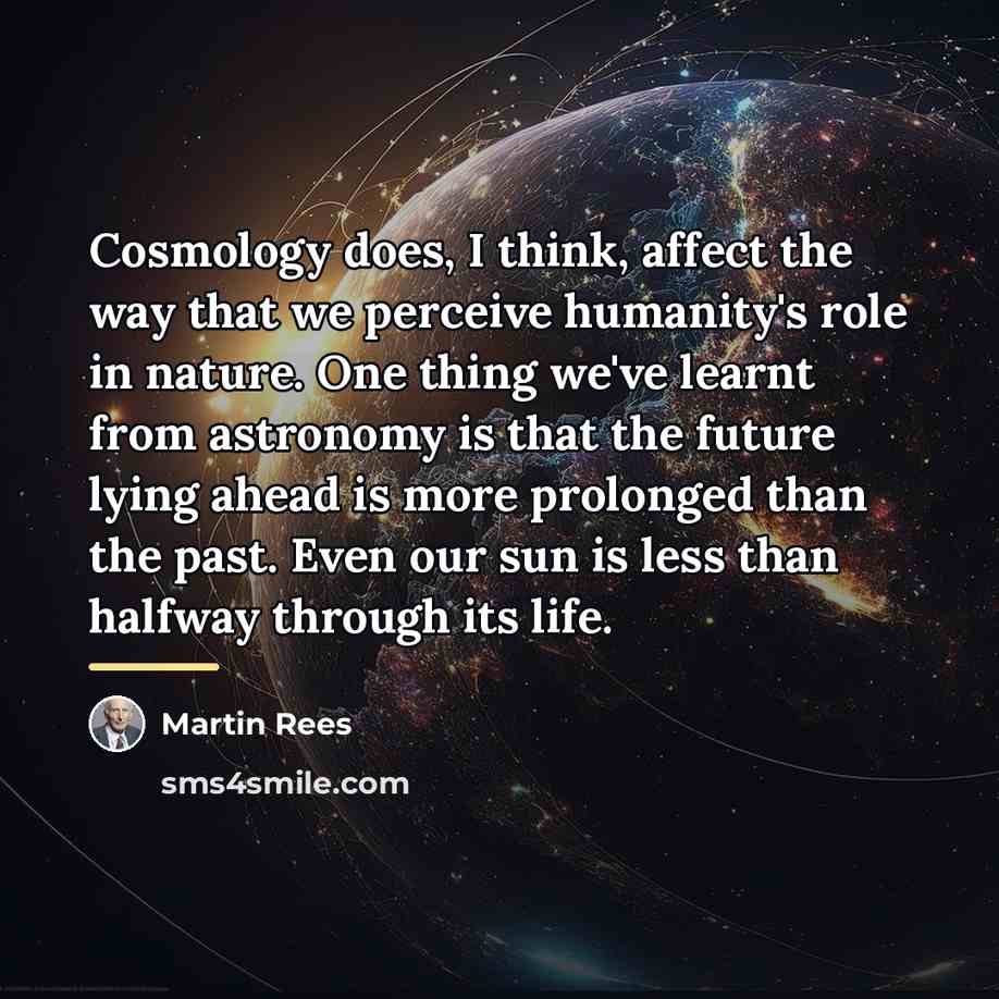 “Cosmology does, I think, affect the way that we perceive…” quote by Martin Rees