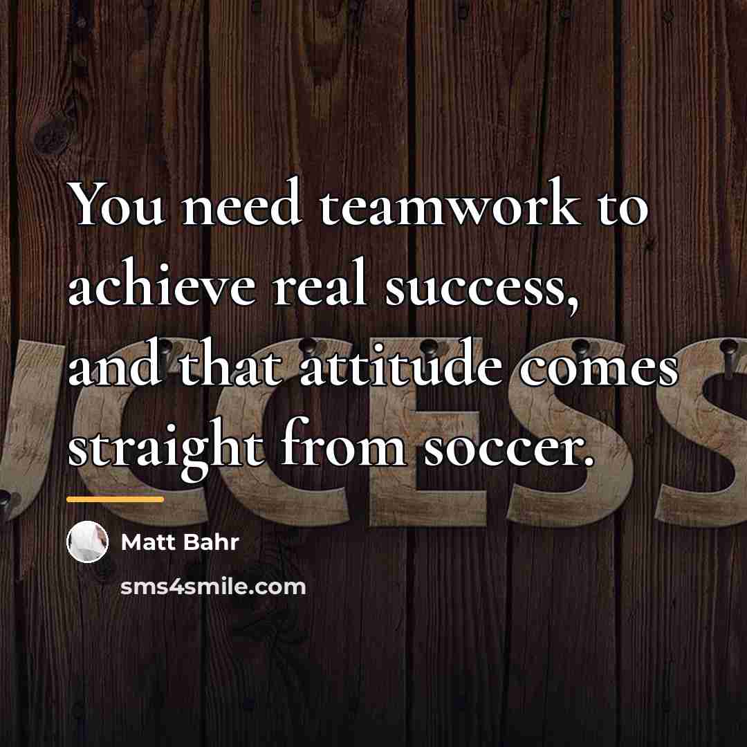 “You need teamwork to achieve real success, and that attitude…” quote by Matt Bahr