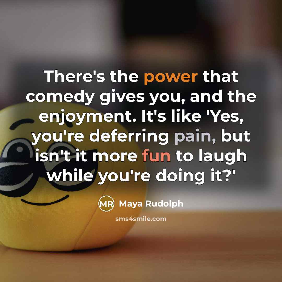 “There's the power that comedy gives you, and the enjoyment. It's like 'Yes, you're deferring pain, but isn't it more fun to laugh while you're doing it?'” quote by Maya Rudolph