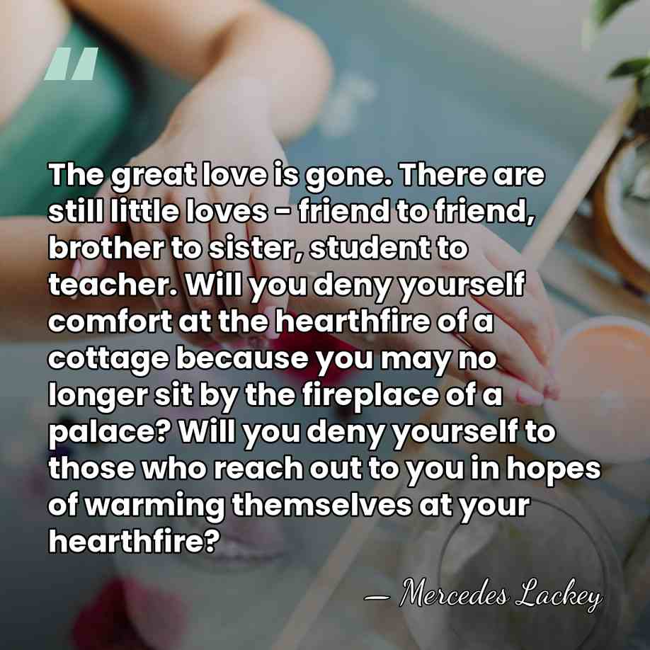 The great love is gone. There are still little loves - friend&hellip; - Mercedes Lackey
