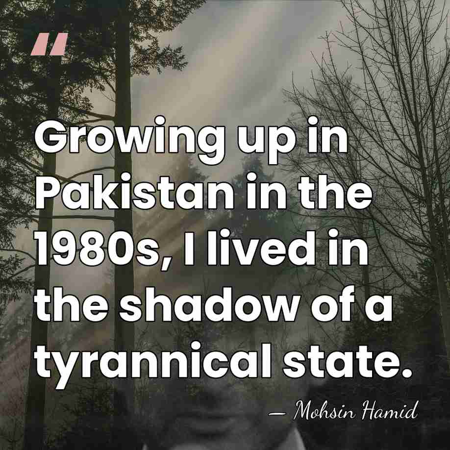 Growing up in Pakistan in the 1980s, I lived in the shadow&hellip; - Mohsin Hamid