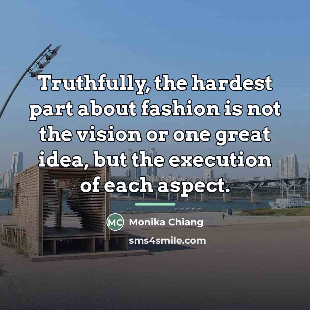 “Truthfully, the hardest part about fashion is not the vision…” quote by Monika Chiang