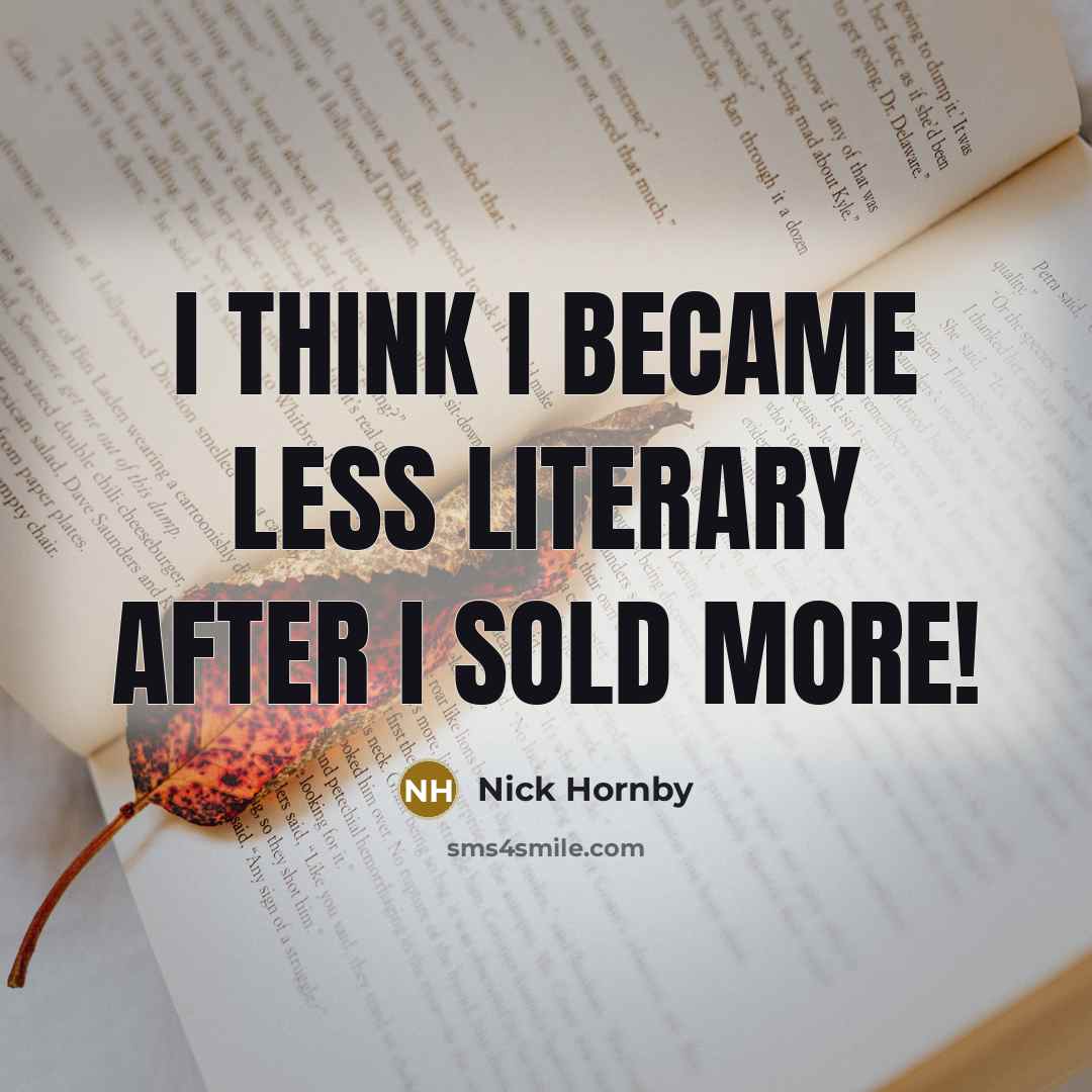 “I think I became less literary after I sold more!…” quote by Nick Hornby