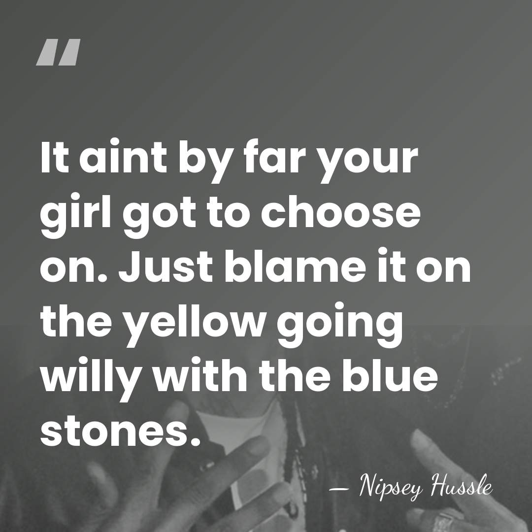 It aint by far your girl got to choose on. Just blame&hellip; - Nipsey Hussle