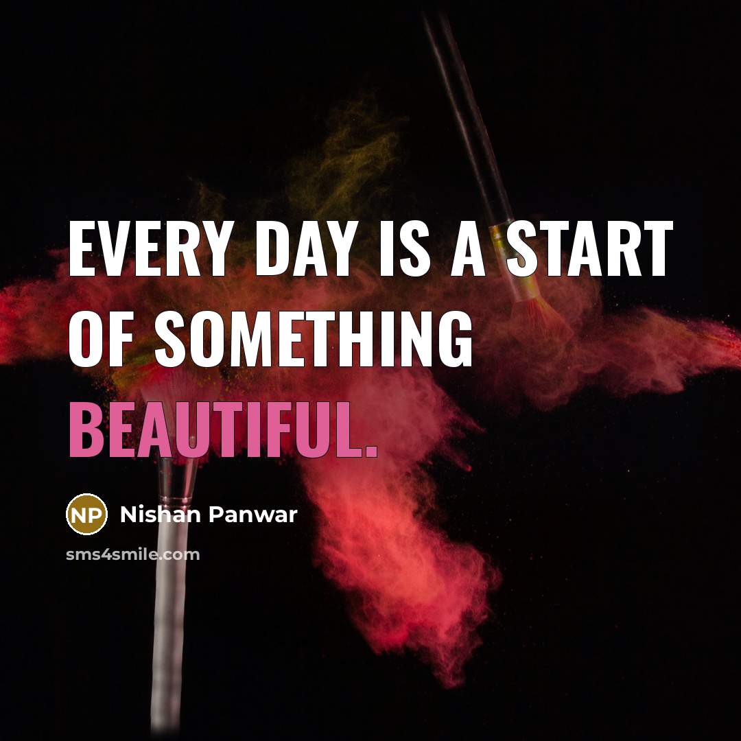 “Every day is a start of something beautiful.” quote by Nishan Panwar