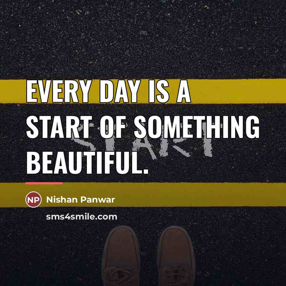 “Every day is a start of something beautiful.…” quote by Nishan Panwar