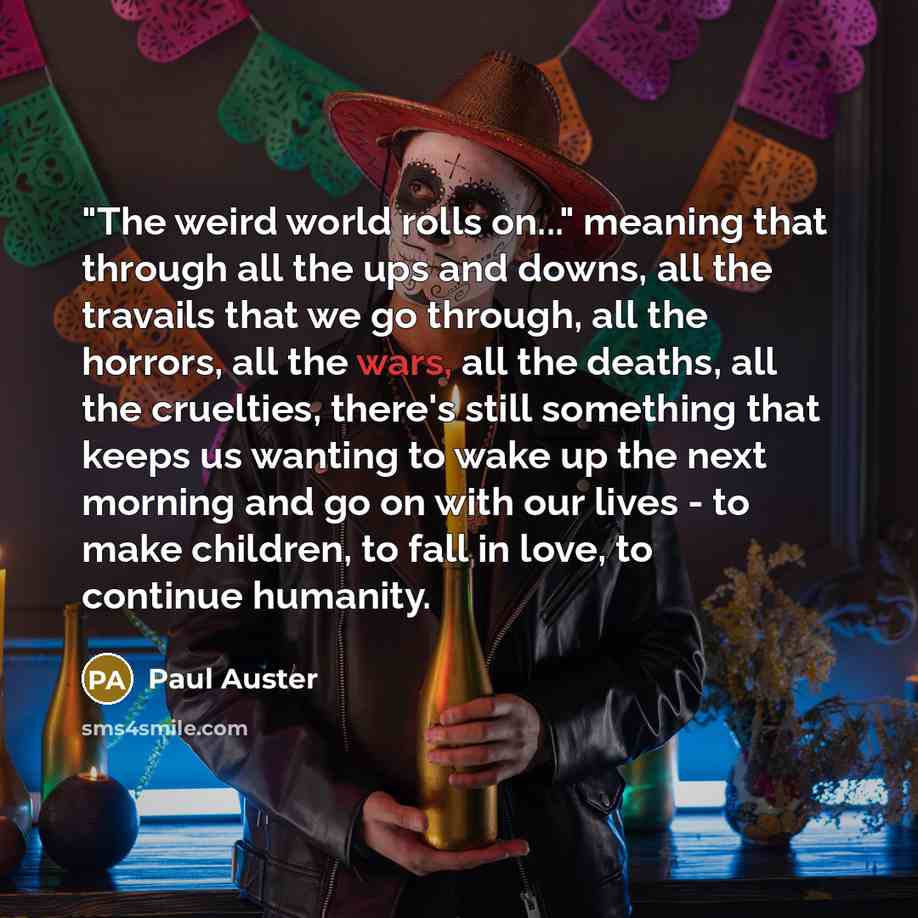 “"The weird world rolls on..." meaning that through all the…” quote by Paul Auster