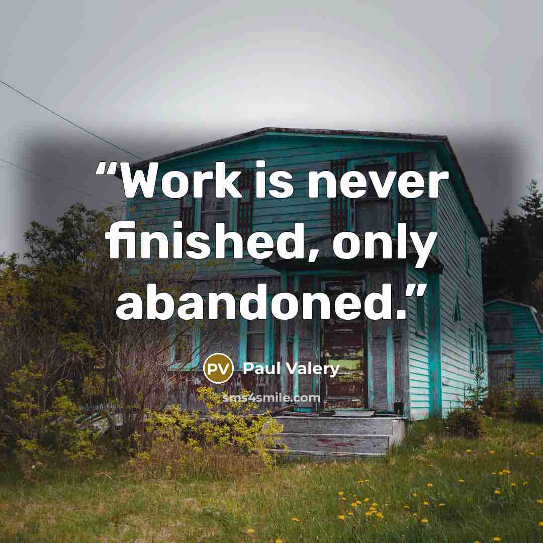 “Work is never finished, only abandoned.” quote by Paul Valéry