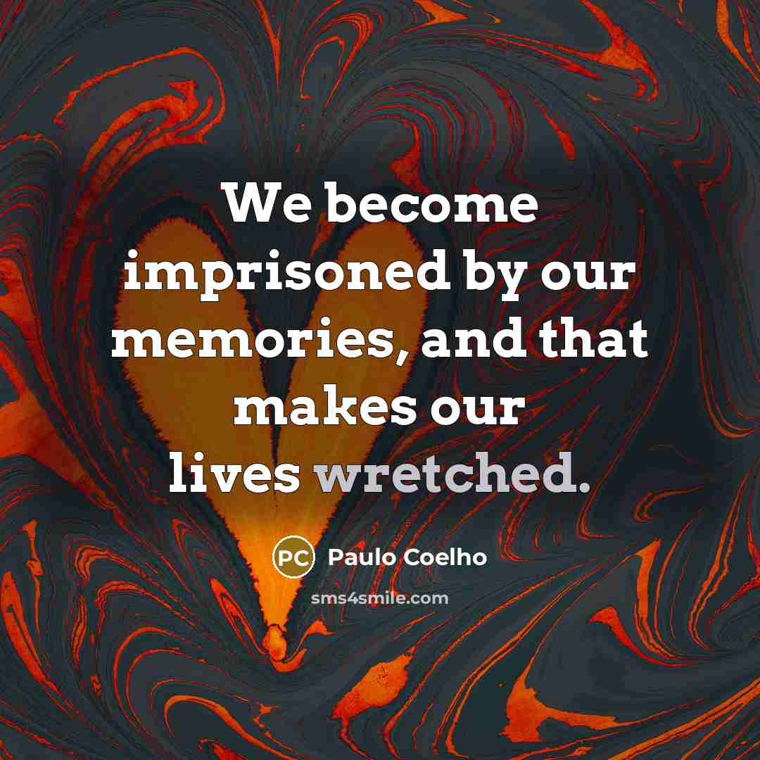 “We become imprisoned by our memories, and that makes our lives wretched.” quote by Paulo Coelho