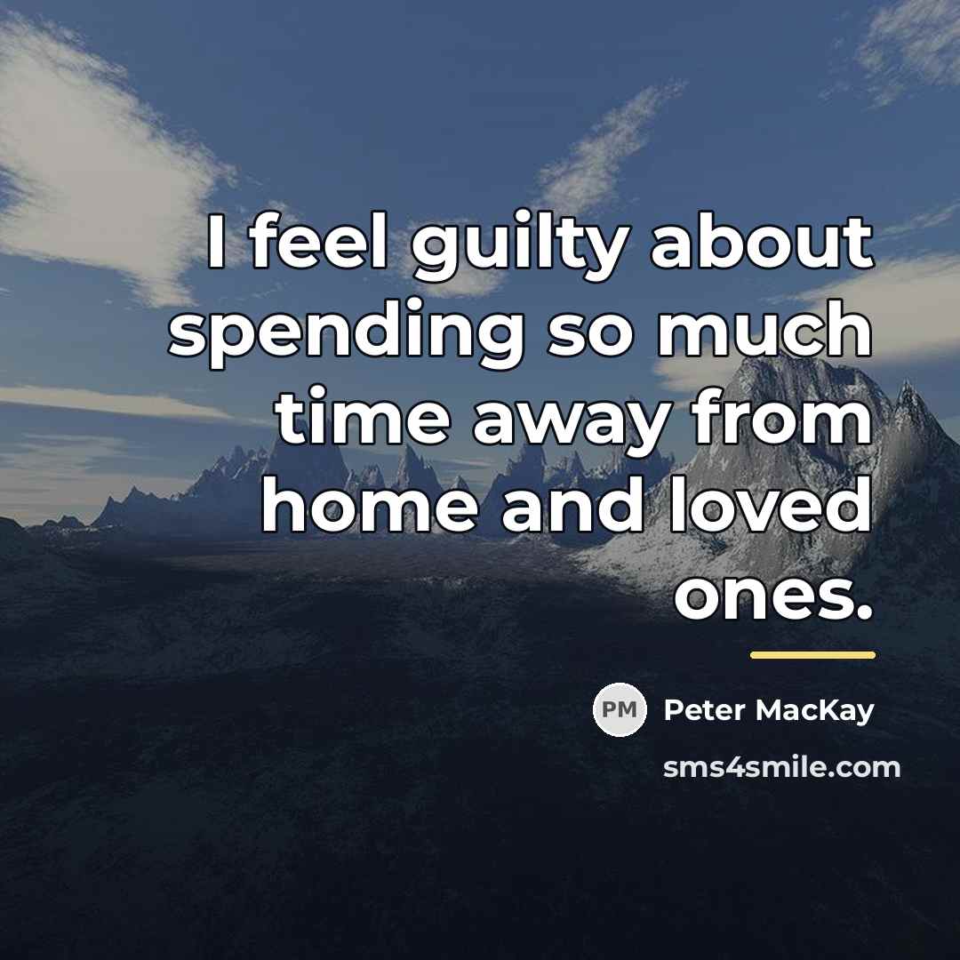 “I feel guilty about spending so much time away from…” quote by Peter MacKay