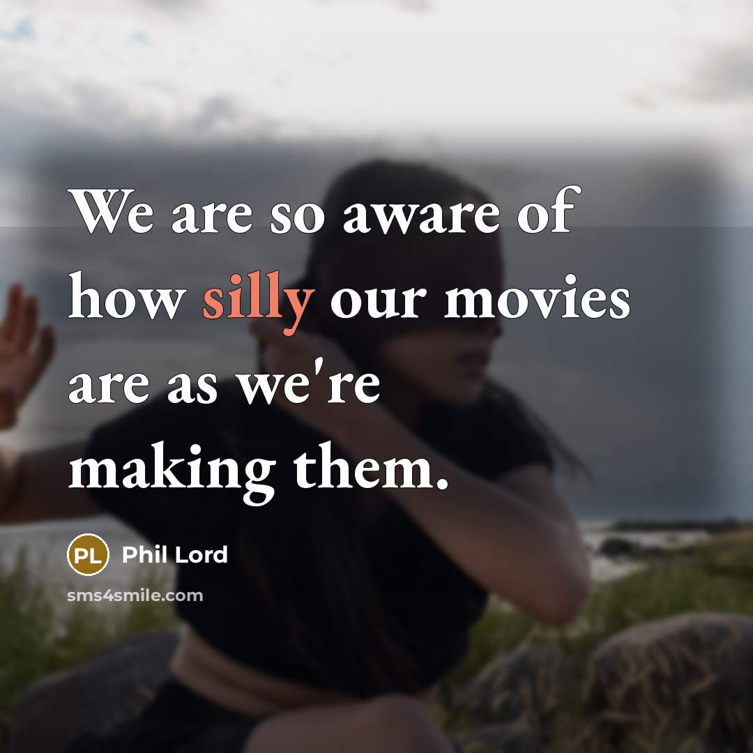 “We are so aware of how silly our movies are…” quote by Phil Lord