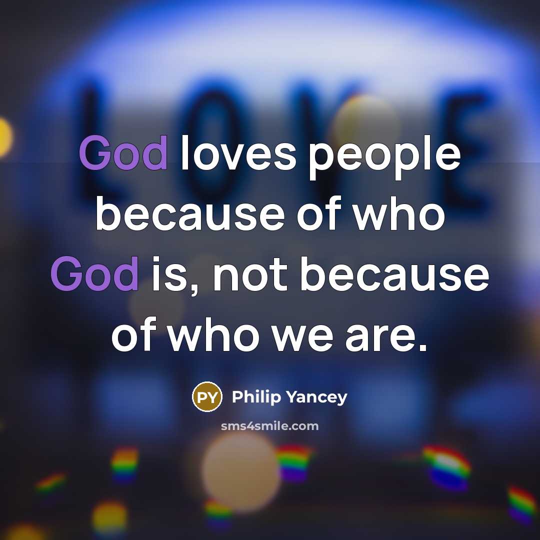 “God loves people because of who God is, not because…” quote by Philip Yancey