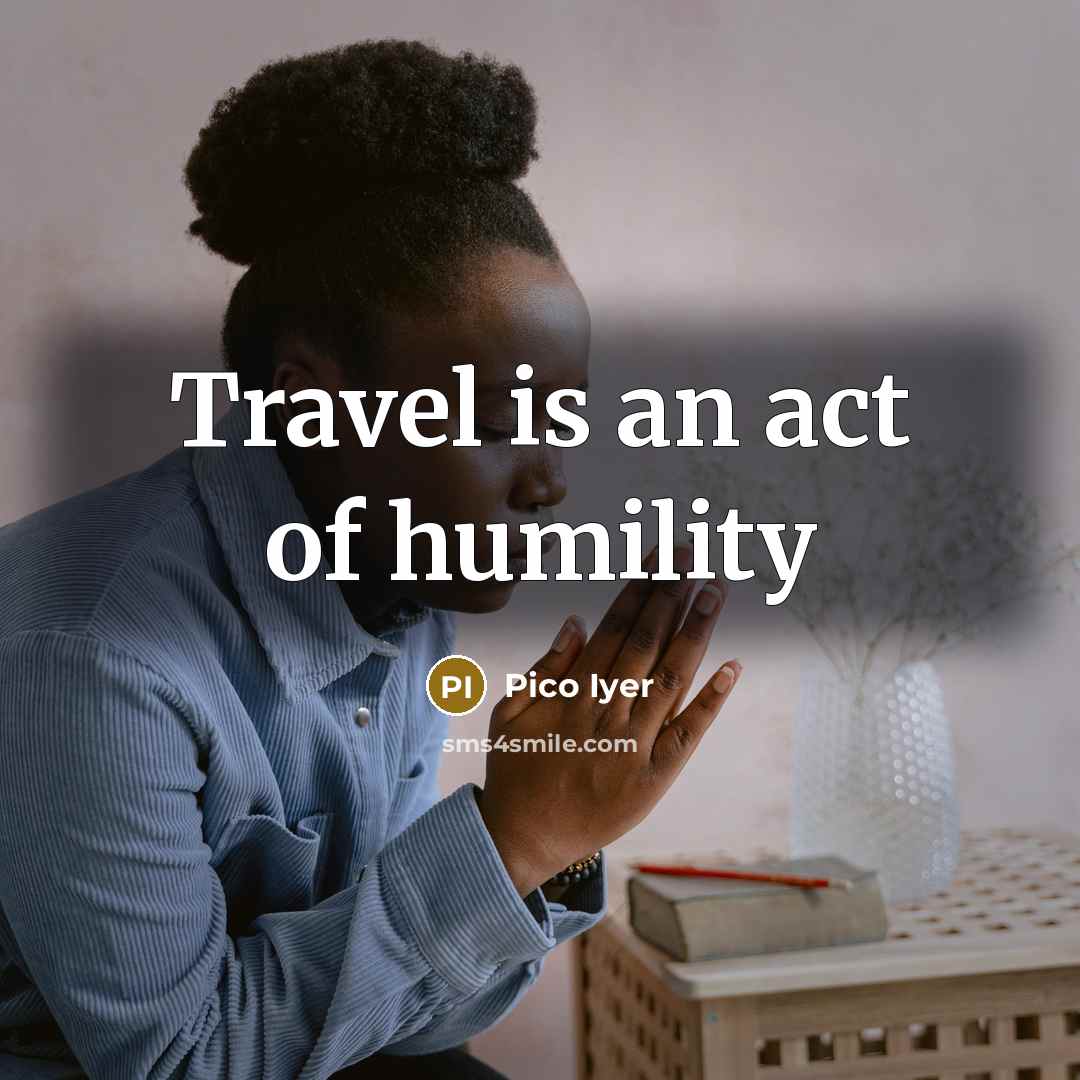 “Travel is an act of humility…” quote by Pico Iyer
