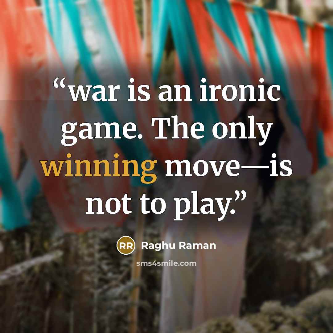 “war is an ironic game. The only winning move—is not to play.” quote by Raghu Raman