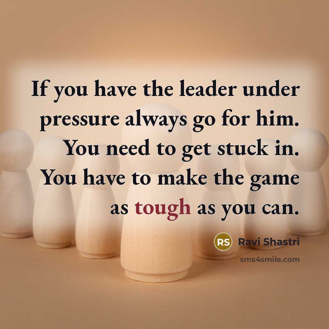 “If you have the leader under pressure always go for…” quote by Ravi Shastri