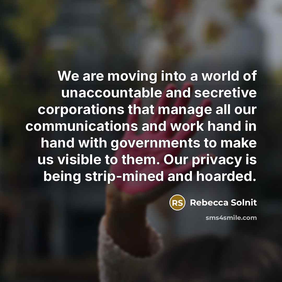 “We are moving into a world of unaccountable and secretive…” quote by Rebecca Solnit