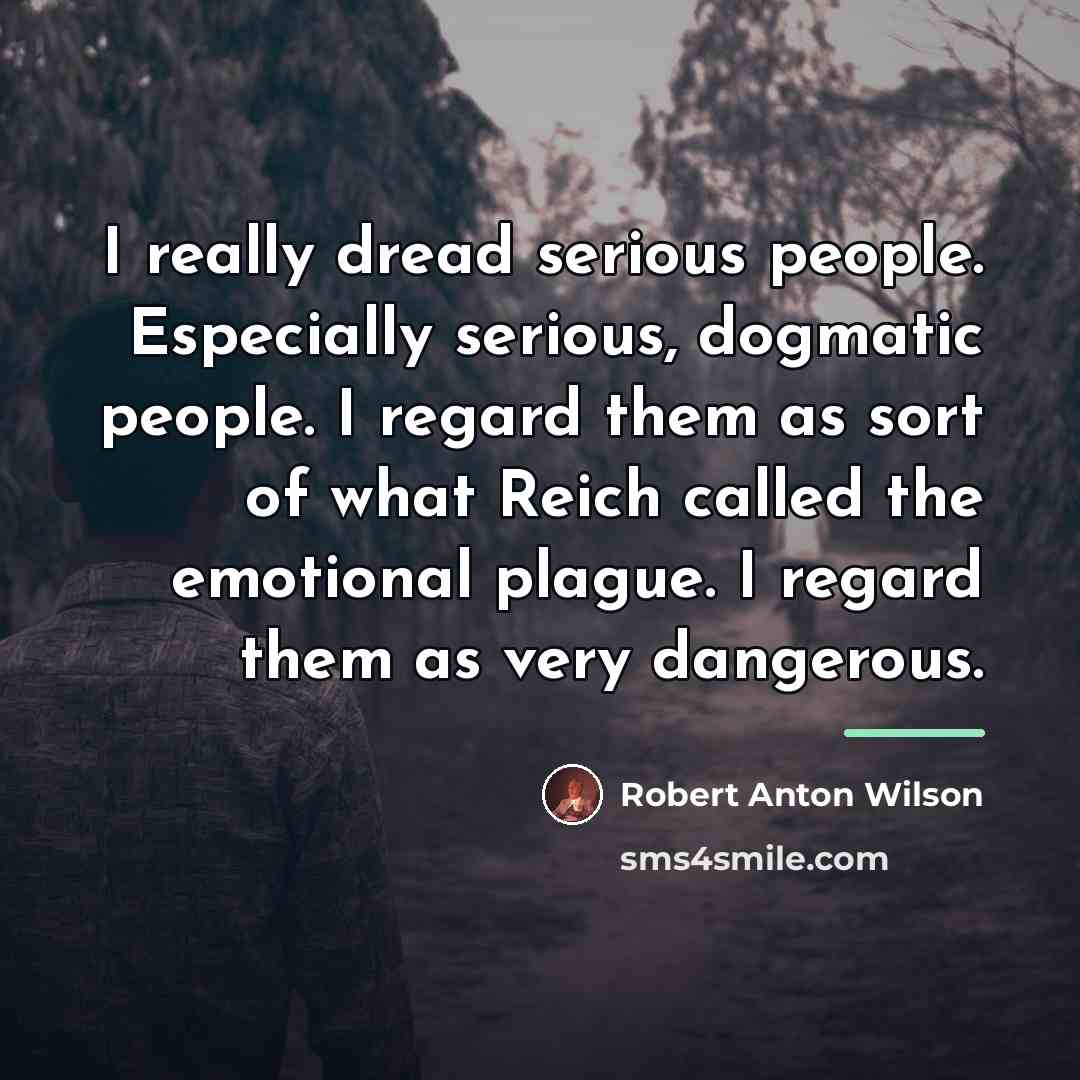“I really dread serious people. Especially serious, dogmatic people. I…” quote by Robert Anton Wilson