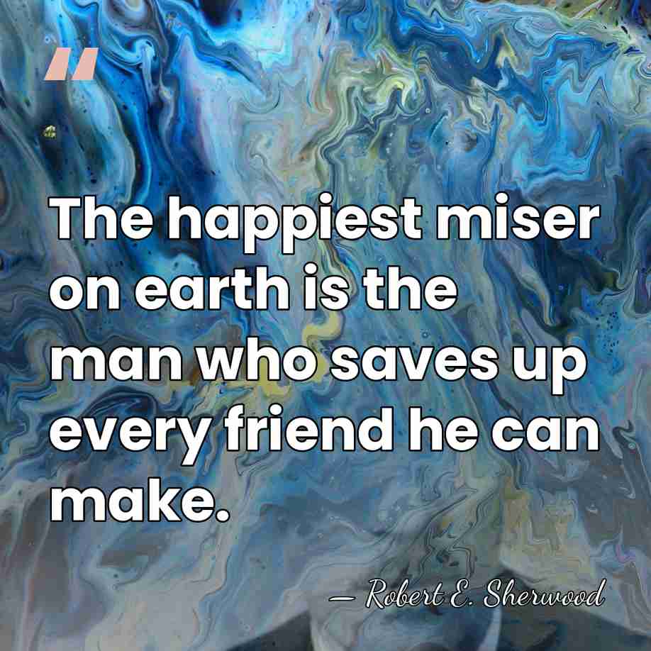 The happiest miser on earth is the man who saves up every&hellip; - Robert E. Sherwood
