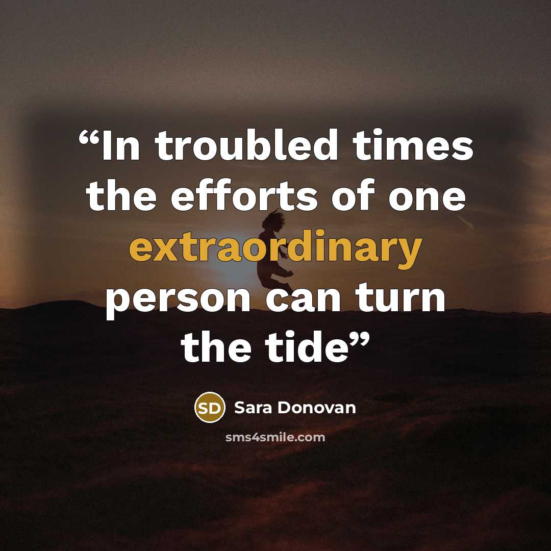“In troubled times the efforts of one extraordinary person can turn the tide” quote by Sara Donovan