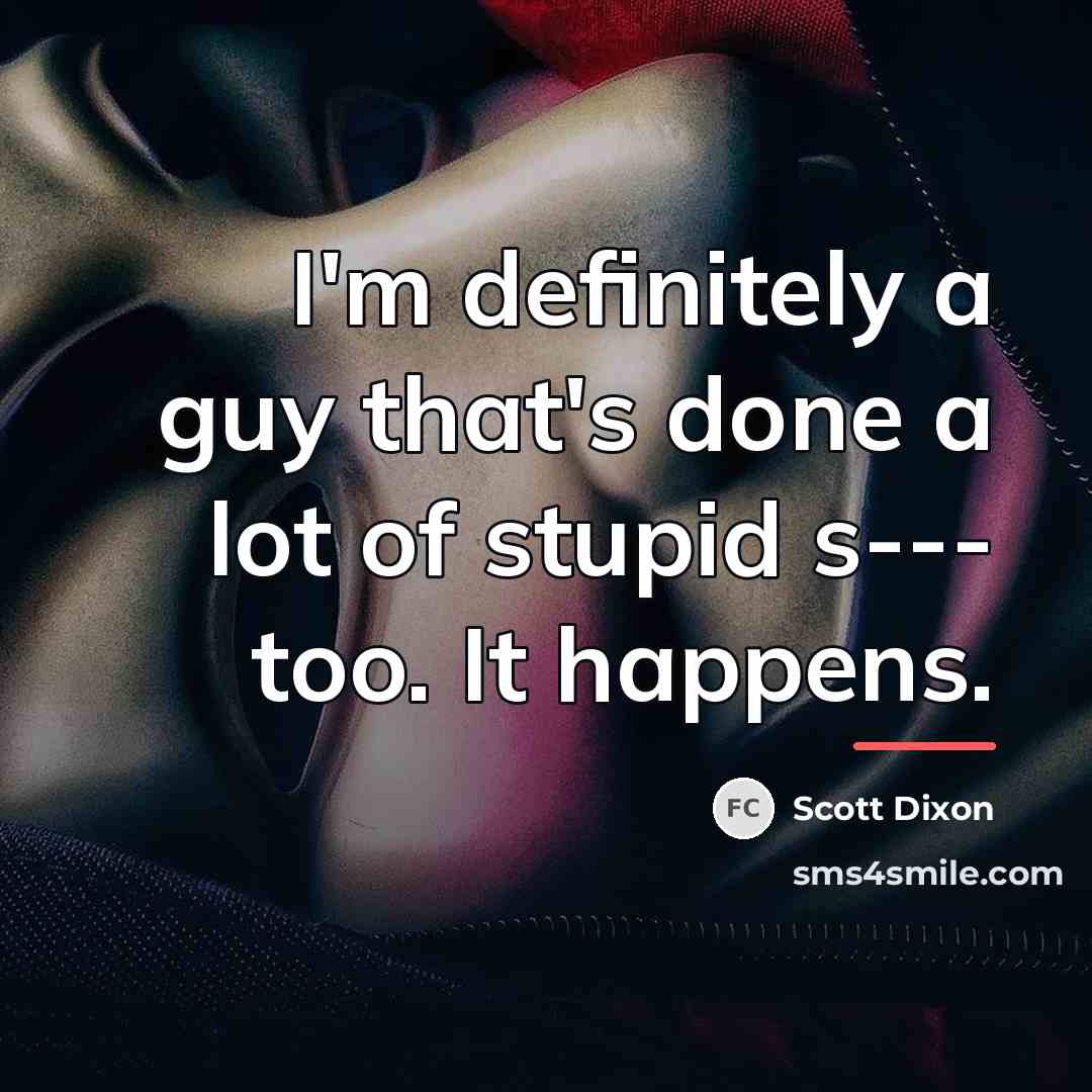 “I'm definitely a guy that's done a lot of stupid…” quote by Scott Dixon