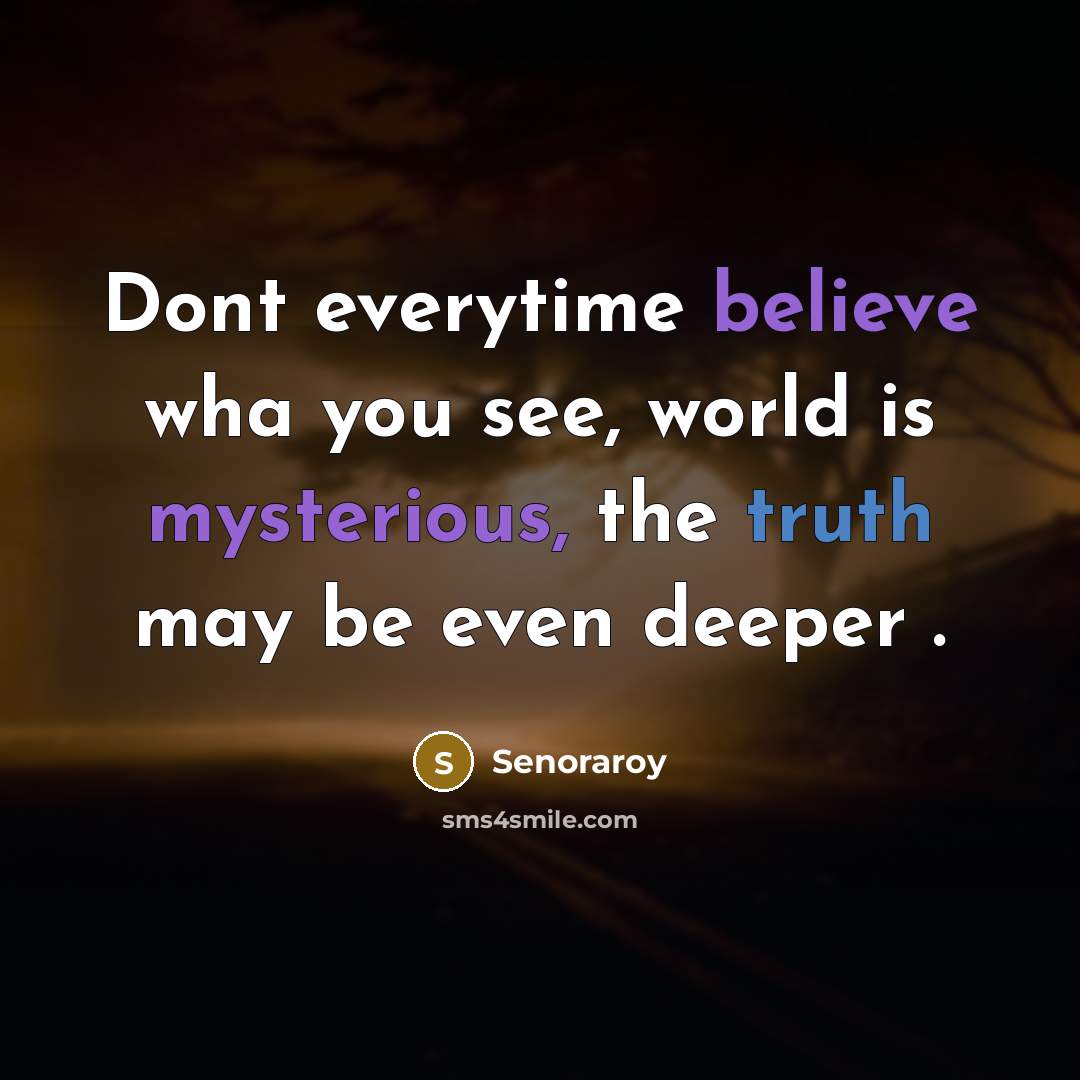 “Dont everytime believe wha you see, world is mysterious, the truth may be even deeper .” quote by Senoraroy