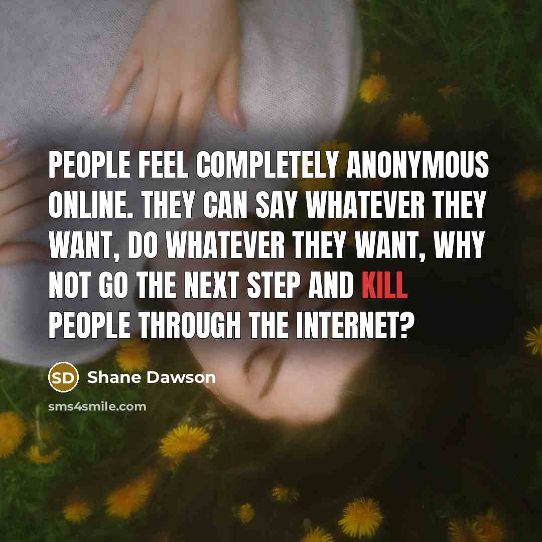“People feel completely anonymous online. They can say whatever they…” quote by Shane Dawson