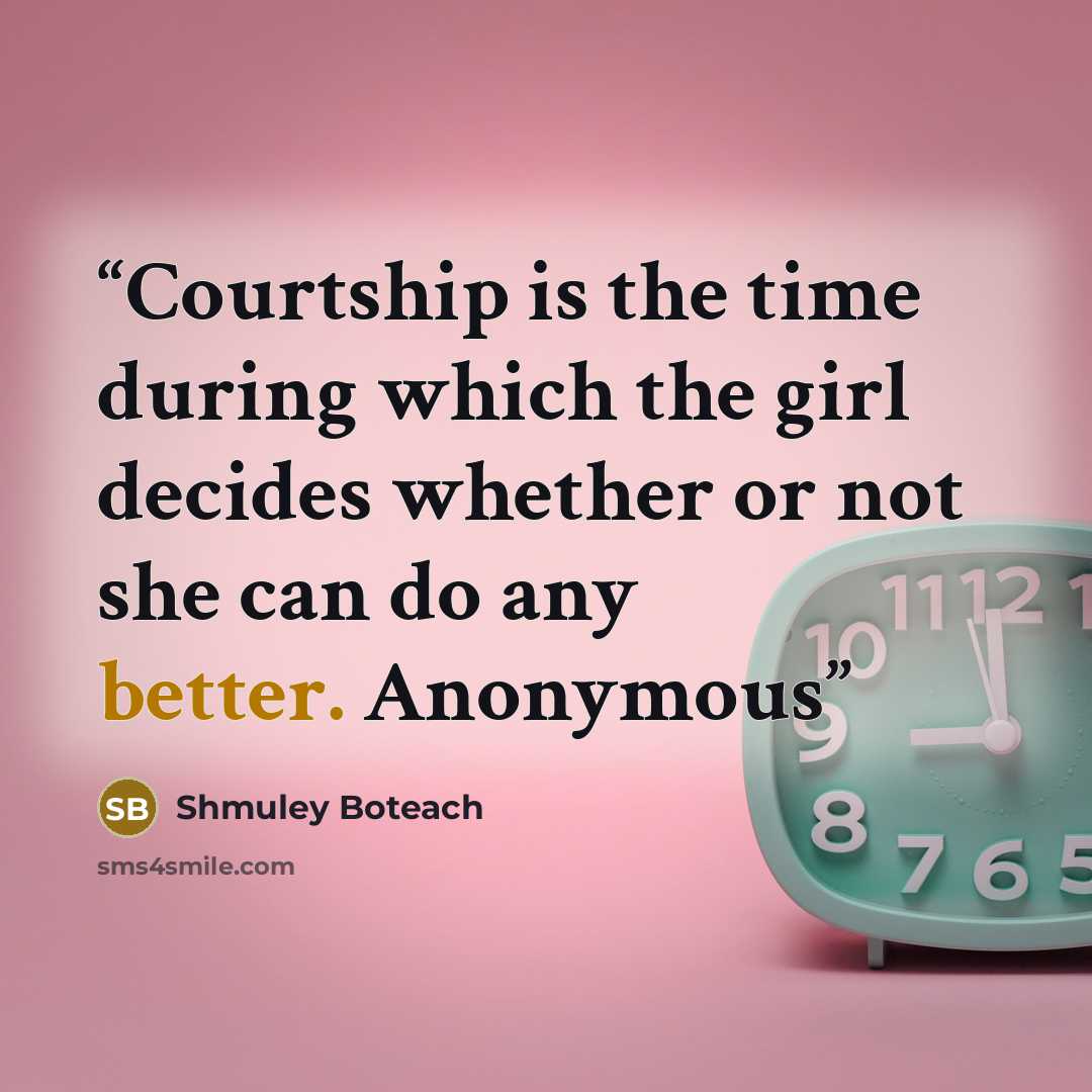 “Courtship is the time during which the girl decides whether or not she can do any better. Anonymous” quote by Shmuley Boteach