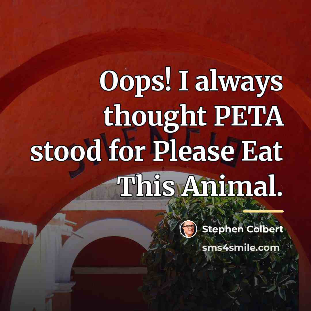 “Oops! I always thought PETA stood for Please Eat This…” quote by Stephen Colbert