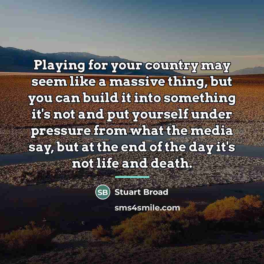 “Playing for your country may seem like a massive thing,…” quote by Stuart Broad